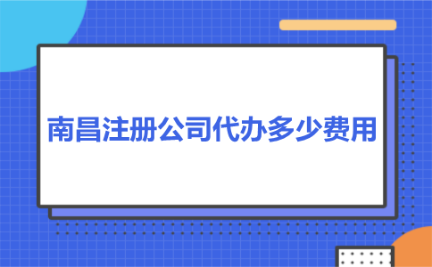 南昌注冊公司代辦多少費用